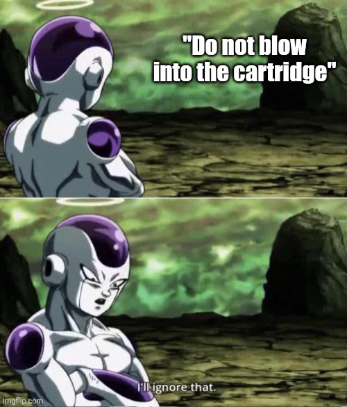 Freiza I'll ignore that | "Do not blow into the cartridge" | image tagged in freiza i'll ignore that | made w/ Imgflip meme maker