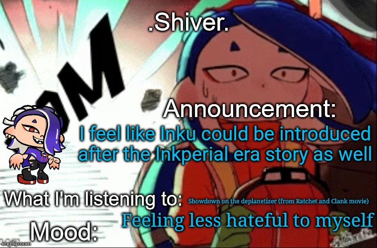 Chapter 8 is still in production | I feel like Inku could be introduced after the Inkperial era story as well; Showdown on the deplanetizer (from Ratchet and Clank movie); Feeling less hateful to myself | image tagged in shiver announcement template thanks blook | made w/ Imgflip meme maker