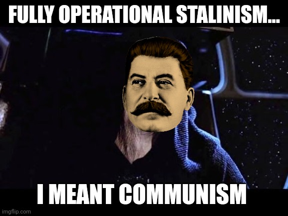 Fully operational stalinism | FULLY OPERATIONAL STALINISM... I MEANT COMMUNISM | image tagged in fully operational,communism,jpfan102504 | made w/ Imgflip meme maker