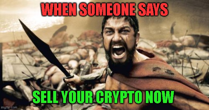 when someone says | WHEN SOMEONE SAYS; SELL YOUR CRYPTO NOW | image tagged in memes,cryptocurrency,hive,funny memes,lol so funny,crypto | made w/ Imgflip meme maker