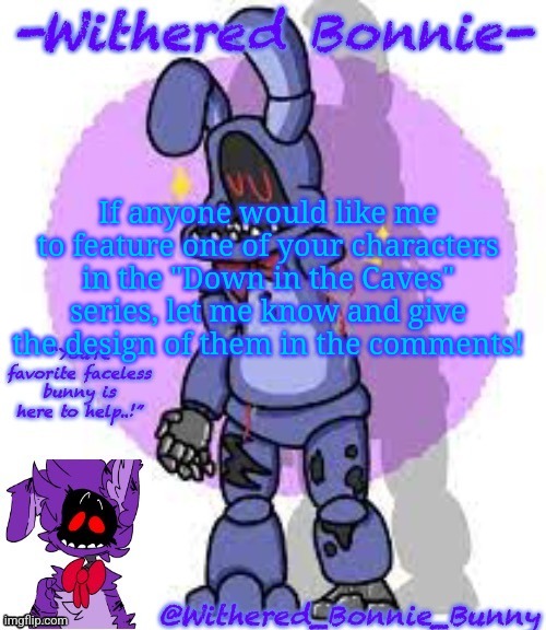 Also, the new follow is an old friend | If anyone would like me to feature one of your characters in the "Down in the Caves" series, let me know and give the design of them in the comments! | image tagged in withered_bonnie_bunny's fnaf 2 bonnie temp | made w/ Imgflip meme maker
