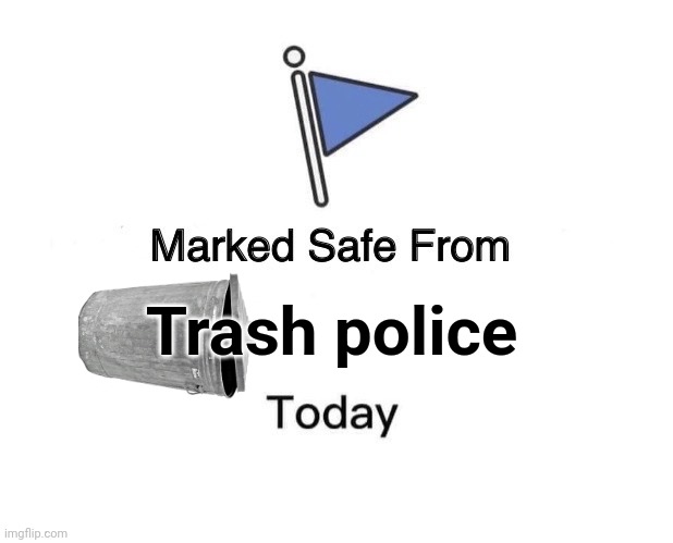 Marked Safe From Meme | Trash police | image tagged in memes,marked safe from | made w/ Imgflip meme maker