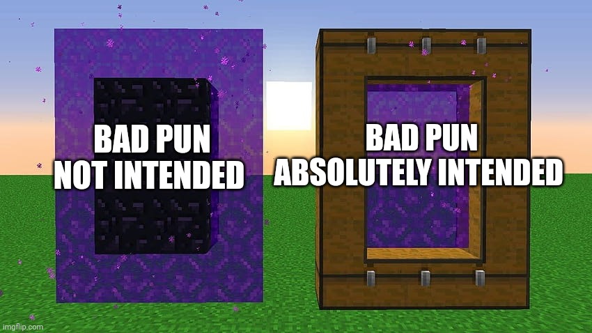 Bad pun intended | BAD PUN ABSOLUTELY INTENDED; BAD PUN NOT INTENDED | image tagged in cursed nether portal | made w/ Imgflip meme maker