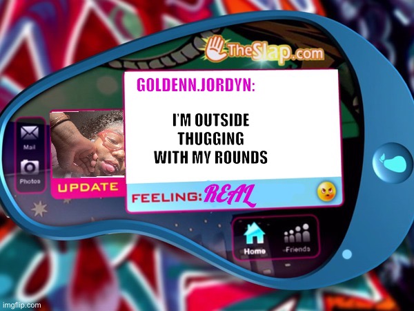 The Slap | I’M OUTSIDE THUGGING WITH MY ROUNDS; G0LDENN.JORDYN:; REAL | image tagged in the slap | made w/ Imgflip meme maker