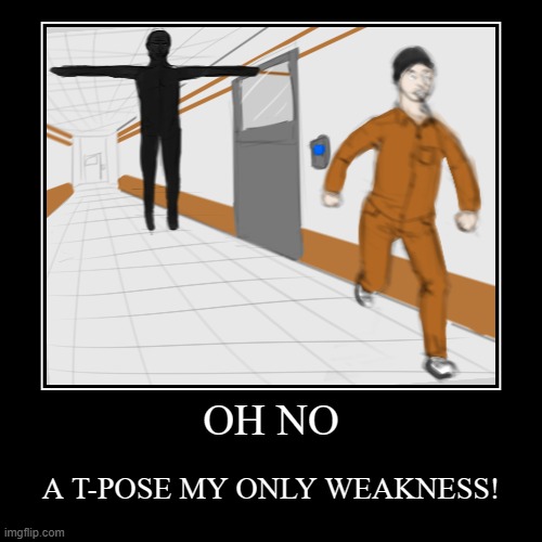 T-POSING NOOOOOOO! | OH NO | A T-POSE MY ONLY WEAKNESS! | image tagged in funny,demotivationals | made w/ Imgflip demotivational maker