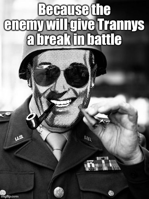 General Strangmeme | Because the enemy will give Trannys a break in battle | image tagged in general strangmeme | made w/ Imgflip meme maker