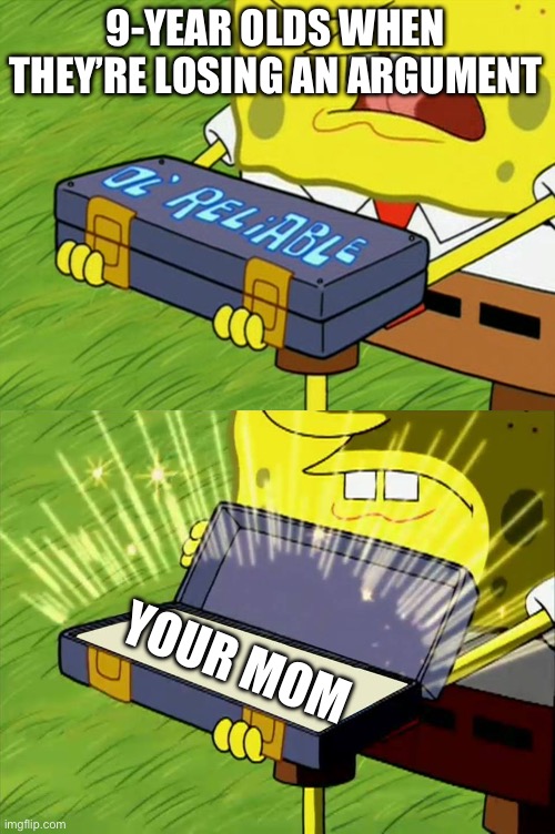 Ol' Reliable | 9-YEAR OLDS WHEN THEY’RE LOSING AN ARGUMENT; YOUR MOM | image tagged in ol' reliable | made w/ Imgflip meme maker