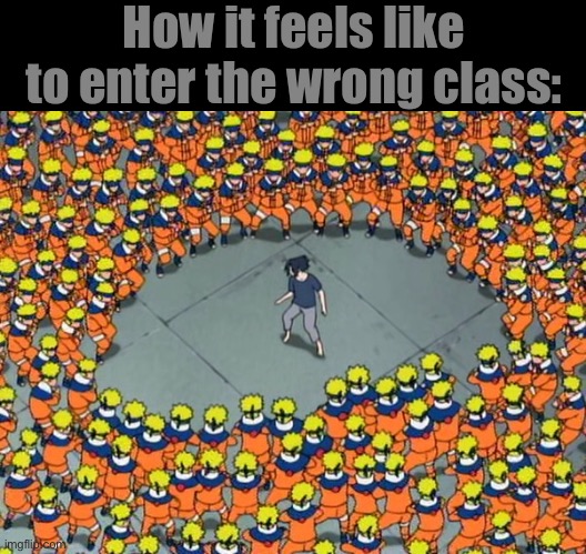 Naruto clone jutsu | How it feels like to enter the wrong class: | image tagged in naruto clone jutsu | made w/ Imgflip meme maker