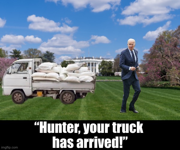 Cocaine found in Joe Biden’s White House. What’s next? | “Hunter, your truck 
has arrived!” | image tagged in joe biden,biden,creepy joe biden,democrat party,cocaine,criminals | made w/ Imgflip meme maker