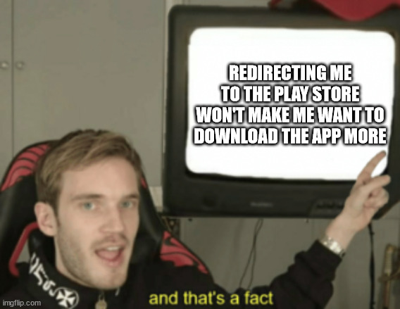 Message for mobile app developers | REDIRECTING ME TO THE PLAY STORE WON'T MAKE ME WANT TO DOWNLOAD THE APP MORE | image tagged in and that's a fact | made w/ Imgflip meme maker