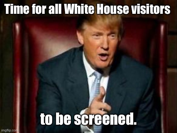 Donald Trump | Time for all White House visitors to be screened. | image tagged in donald trump | made w/ Imgflip meme maker
