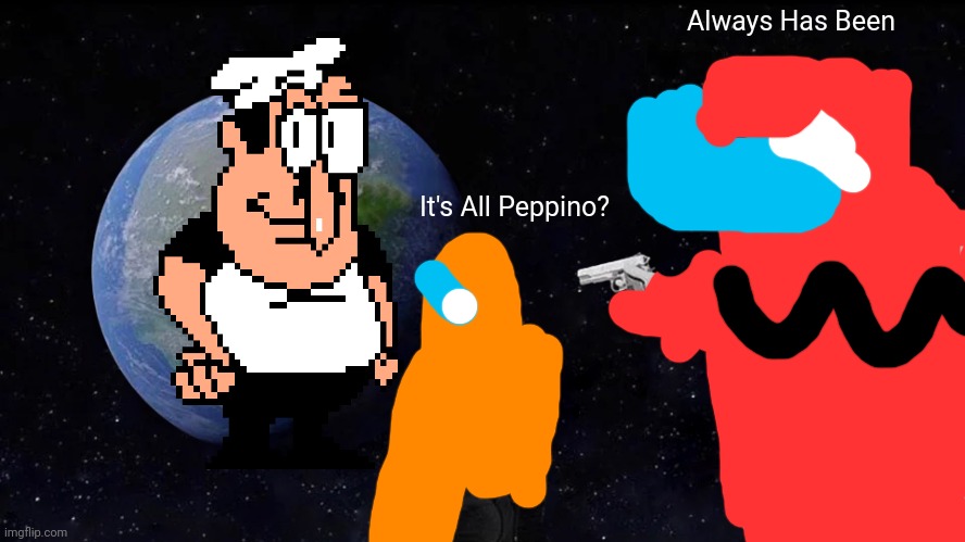 Amogus found out | Always Has Been; It's All Peppino? | image tagged in memes,always has been | made w/ Imgflip meme maker