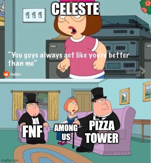 Indie Games | CELESTE; PIZZA TOWER; FNF; AMONG US | image tagged in you guys always act like you're better than me | made w/ Imgflip meme maker
