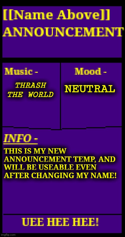 That's right I finally made one after like a year here | THRASH THE WORLD; NEUTRAL; THIS IS MY NEW ANNOUNCEMENT TEMP, AND WILL BE USEABLE EVEN AFTER CHANGING MY NAME! | made w/ Imgflip meme maker