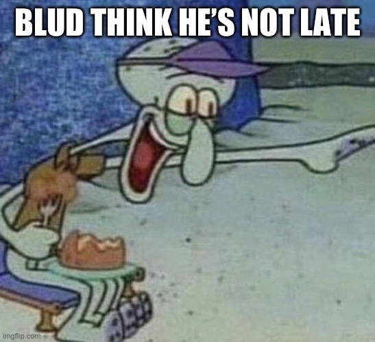 Squidward Point and Laugh | BLUD THINK HE’S NOT LATE | image tagged in squidward point and laugh | made w/ Imgflip meme maker