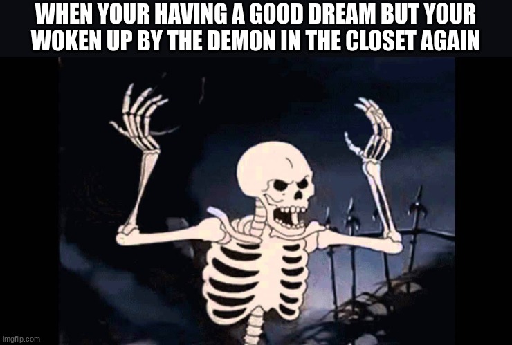 relatable | WHEN YOUR HAVING A GOOD DREAM BUT YOUR WOKEN UP BY THE DEMON IN THE CLOSET AGAIN | image tagged in spooky skeleton | made w/ Imgflip meme maker