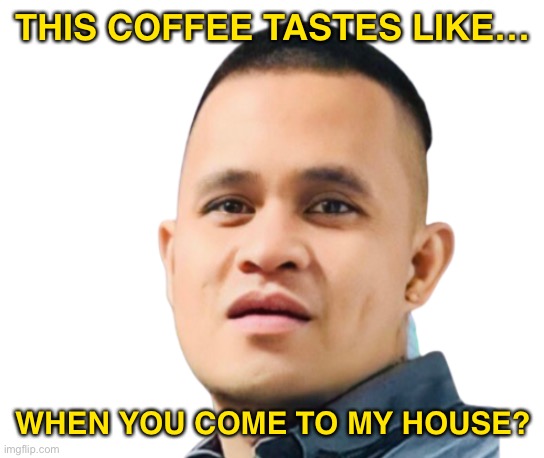 Jason Face | THIS COFFEE TASTES LIKE…; WHEN YOU COME TO MY HOUSE? | image tagged in jason face | made w/ Imgflip meme maker