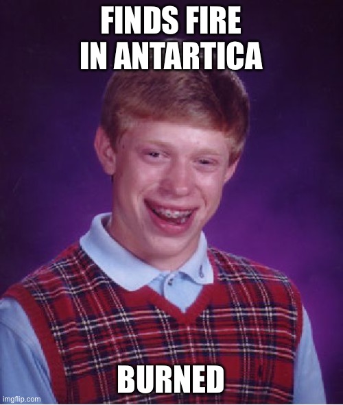 Bad Luck Brian | FINDS FIRE IN ANTARTICA; BURNED | image tagged in memes,bad luck brian | made w/ Imgflip meme maker
