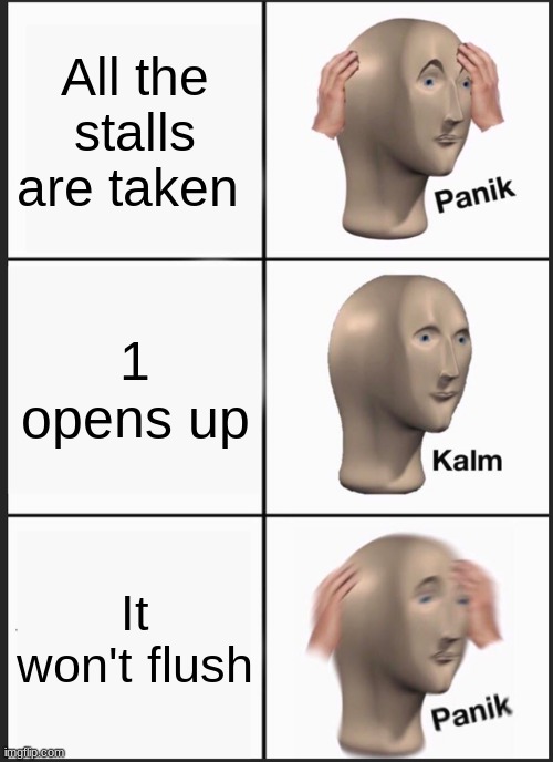 Panik Kalm Panik Meme | All the stalls are taken; 1 opens up; It won't flush | image tagged in memes,panik kalm panik | made w/ Imgflip meme maker