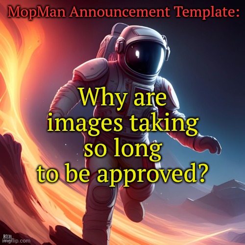 MopMan Announcement Template | MopMan Announcement Template:; Why are images taking so long to be approved? | image tagged in mopman announcement template | made w/ Imgflip meme maker