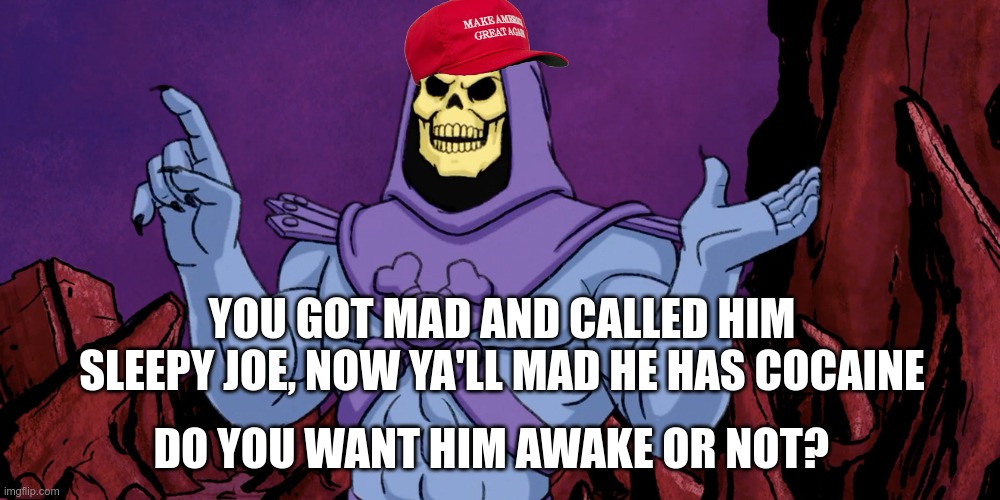 Skeletor Sleepy Joe | YOU GOT MAD AND CALLED HIM SLEEPY JOE, NOW YA'LL MAD HE HAS COCAINE; DO YOU WANT HIM AWAKE OR NOT? | image tagged in skeletor making a point | made w/ Imgflip meme maker