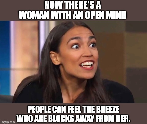 AOC | NOW THERE'S A WOMAN WITH AN OPEN MIND; PEOPLE CAN FEEL THE BREEZE WHO ARE BLOCKS AWAY FROM HER. | image tagged in crazy aoc | made w/ Imgflip meme maker