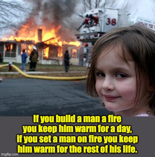 Arson | If you build a man a fire you keep him warm for a day, if you set a man on fire you keep him warm for the rest of his life. | image tagged in memes,disaster girl | made w/ Imgflip meme maker