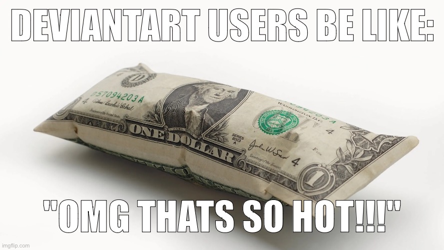 DEVIANTART USERS BE LIKE:; "OMG THATS SO HOT!!!" | made w/ Imgflip meme maker