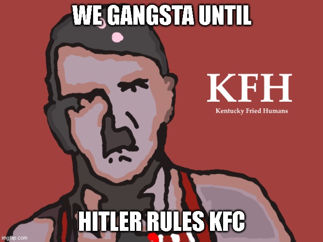 KFH | WE GANGSTA UNTIL; HITLER RULES KFC | image tagged in kfh | made w/ Imgflip meme maker