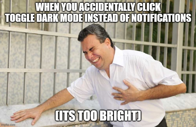 me when: AAAAAAAAAAAA | WHEN YOU ACCIDENTALLY CLICK TOGGLE DARK MODE INSTEAD OF NOTIFICATIONS; (ITS TOO BRIGHT) | made w/ Imgflip meme maker