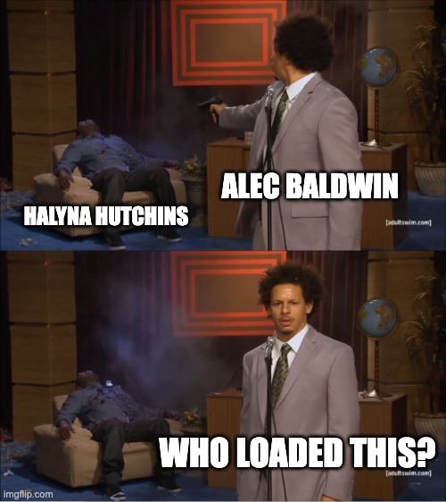 Who Killed Hannibal | ALEC BALDWIN; HALYNA HUTCHINS; WHO LOADED THIS? | image tagged in memes,who killed hannibal | made w/ Imgflip meme maker