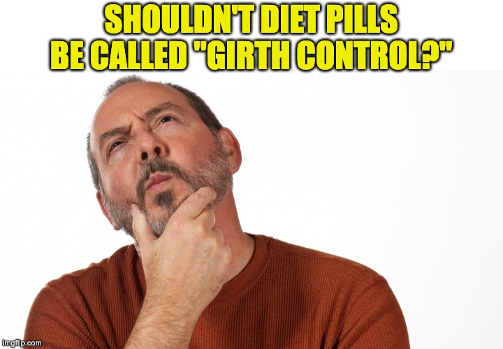 Hmm | SHOULDN'T DIET PILLS BE CALLED "GIRTH CONTROL?" | image tagged in hmmm | made w/ Imgflip meme maker