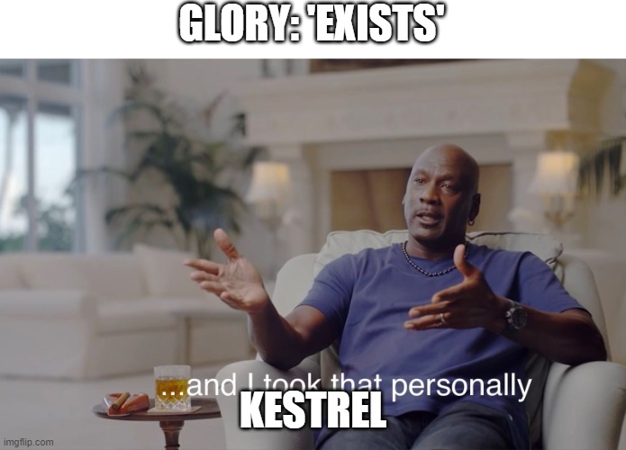 Glory & Kestrel- | GLORY: 'EXISTS'; KESTREL | image tagged in and i took that personally | made w/ Imgflip meme maker