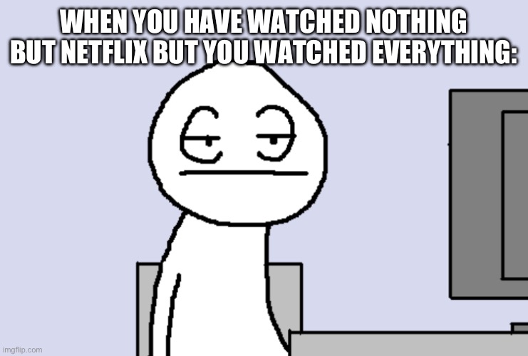I’m bored right now- | WHEN YOU HAVE WATCHED NOTHING BUT NETFLIX BUT YOU WATCHED EVERYTHING: | image tagged in bored pc gamer | made w/ Imgflip meme maker