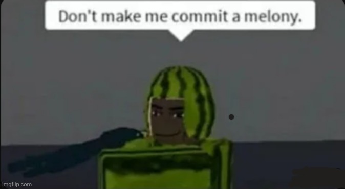 don't make me commit a melony | image tagged in don't make me commit a melony | made w/ Imgflip meme maker