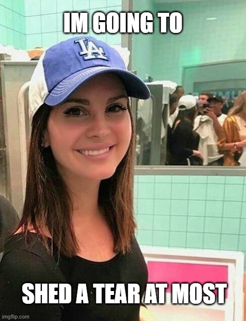 lana del rey | IM GOING TO; SHED A TEAR AT MOST | image tagged in lana,lana del ray,looking at the cam,smile,awkward,awkward smile | made w/ Imgflip meme maker