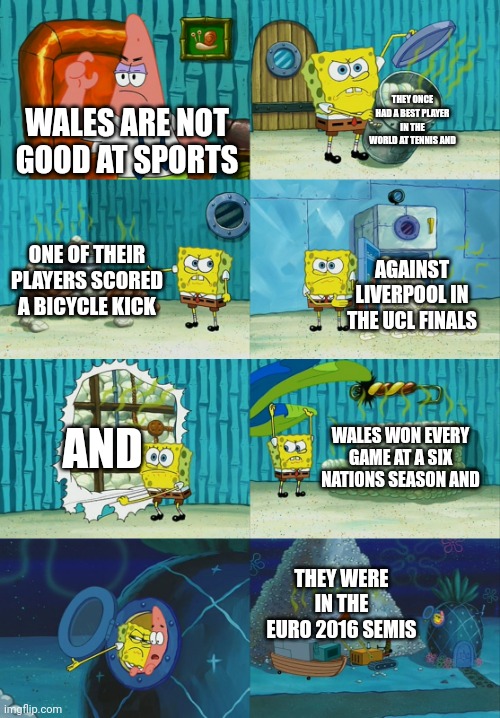 Wales | THEY ONCE HAD A BEST PLAYER IN THE WORLD AT TENNIS AND; WALES ARE NOT GOOD AT SPORTS; ONE OF THEIR PLAYERS SCORED A BICYCLE KICK; AGAINST LIVERPOOL IN THE UCL FINALS; AND; WALES WON EVERY GAME AT A SIX NATIONS SEASON AND; THEY WERE IN THE EURO 2016 SEMIS | image tagged in spongebob diapers meme | made w/ Imgflip meme maker