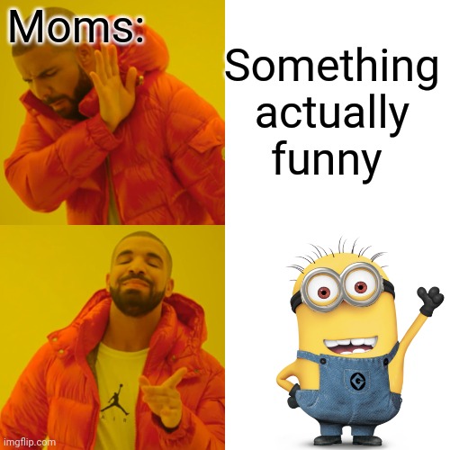 Drake Hotline Bling | Moms:; Something actually funny | image tagged in memes,drake hotline bling | made w/ Imgflip meme maker