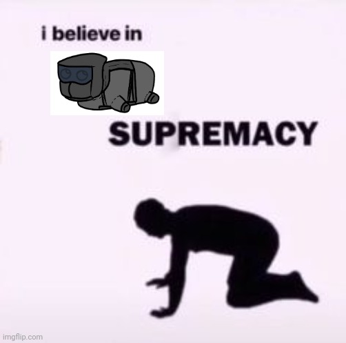 I believe in supremacy | image tagged in i believe in supremacy | made w/ Imgflip meme maker