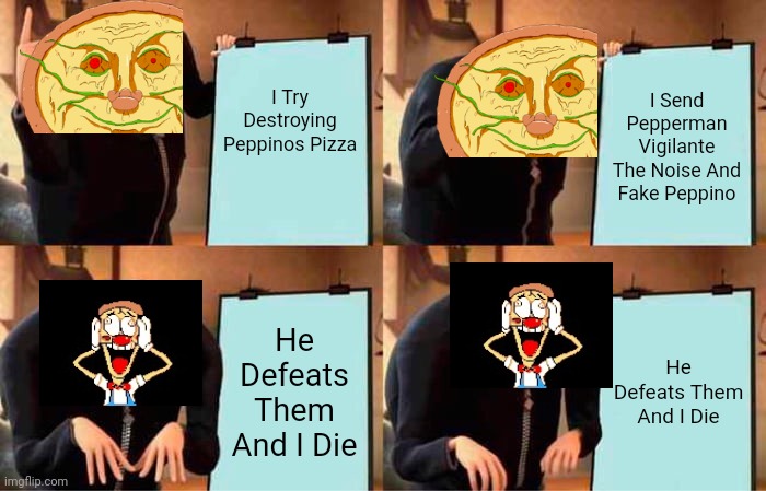 Pizza Tower In A Nutshell | I Try Destroying Peppinos Pizza; I Send Pepperman Vigilante The Noise And Fake Peppino; He Defeats Them And I Die; He Defeats Them And I Die | image tagged in memes,gru's plan | made w/ Imgflip meme maker