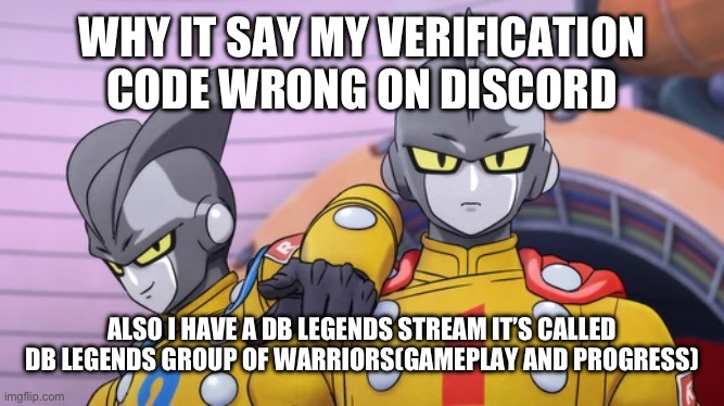WHY IT SAY MY VERIFICATION CODE WRONG ON DISCORD; ALSO I HAVE A DB LEGENDS STREAM IT’S CALLED DB LEGENDS GROUP OF WARRIORS(GAMEPLAY AND PROGRESS) | made w/ Imgflip meme maker