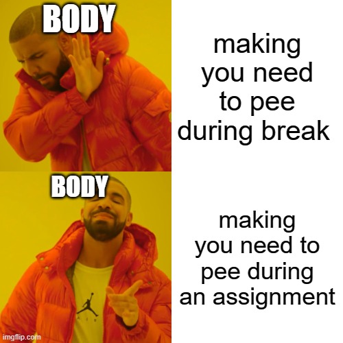 Drake Hotline Bling Meme | BODY; making you need to pee during break; BODY; making you need to pee during an assignment | image tagged in memes,drake hotline bling | made w/ Imgflip meme maker