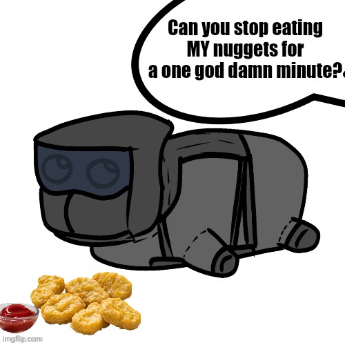 He stole my nuggets again >:( | Can you stop eating MY nuggets for a one god damn minute? | made w/ Imgflip meme maker