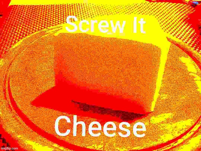 Screw it cheese | image tagged in screw it cheese | made w/ Imgflip meme maker