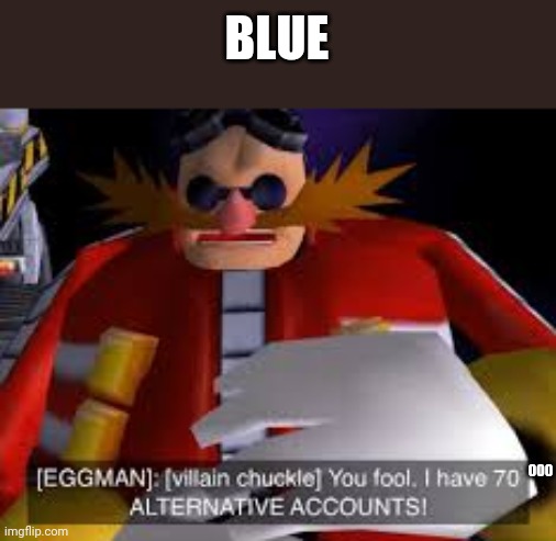 Eggman Alternative Accounts | BLUE; 000 | image tagged in eggman alternative accounts | made w/ Imgflip meme maker