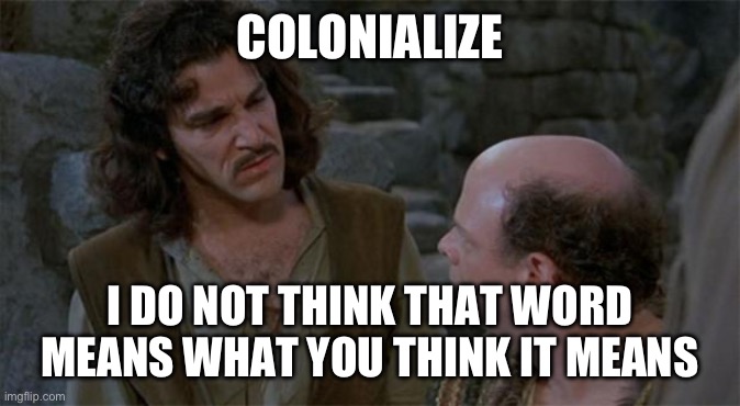 Princess Bride | COLONIALIZE; I DO NOT THINK THAT WORD MEANS WHAT YOU THINK IT MEANS | image tagged in princess bride | made w/ Imgflip meme maker