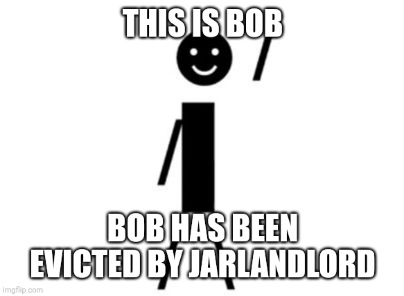 This is Bob. Bob has been evicted by jarlandlord.