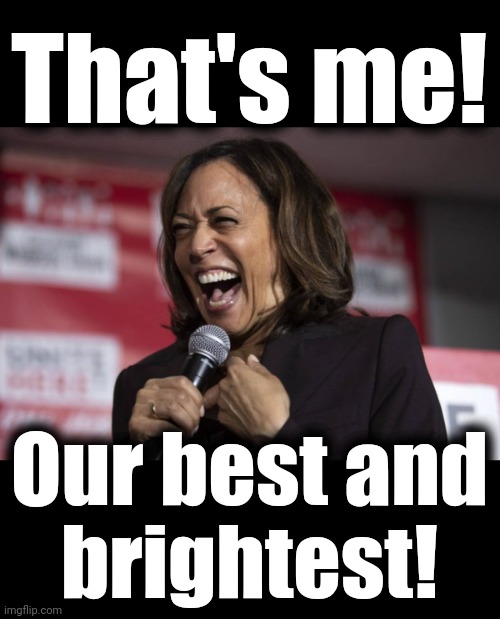 May God help us all if that empty pantsuit becomes president! | That's me! Our best and
brightest! | image tagged in kamala laughing,democrats,joe biden,incompetence,corruption,empty pantsuit | made w/ Imgflip meme maker