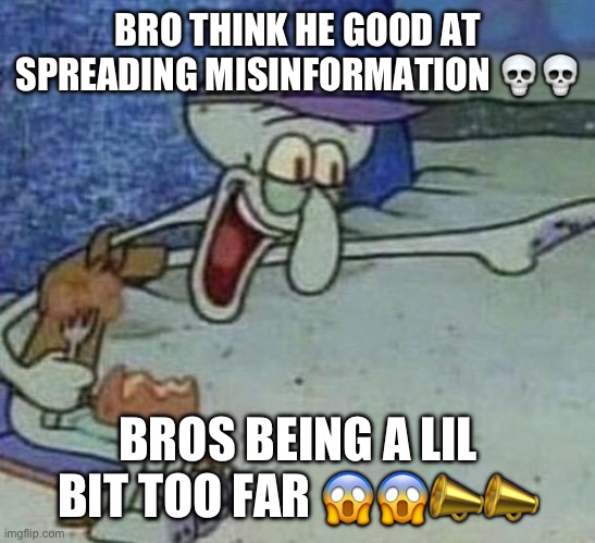 Squidward Point and Laugh | BRO THINK HE GOOD AT SPREADING MISINFORMATION ?? BROS BEING A LIL BIT TOO FAR ???? | image tagged in squidward point and laugh | made w/ Imgflip meme maker