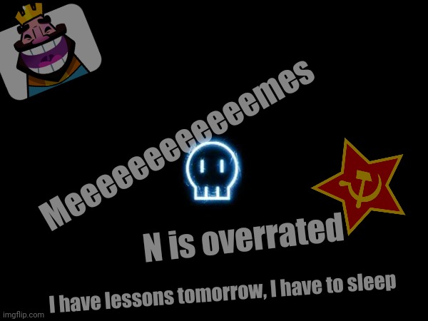 Meeeeeeeeeeeemes N is overrated I have lessons tomorrow, I have to sleep | made w/ Imgflip meme maker